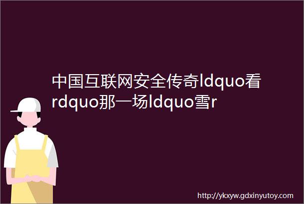 中国互联网安全传奇ldquo看rdquo那一场ldquo雪rdquo下了17年