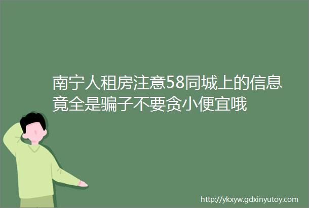 南宁人租房注意58同城上的信息竟全是骗子不要贪小便宜哦